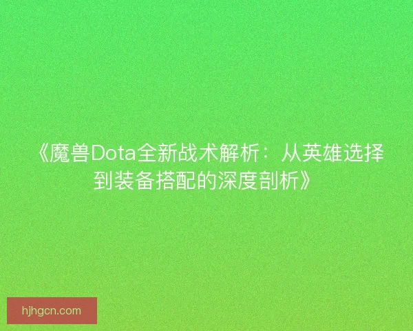 《魔兽Dota全新战术解析：从英雄选择到装备搭配的深度剖析》