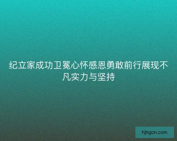 纪立家成功卫冕心怀感恩勇敢前行展现不凡实力与坚持